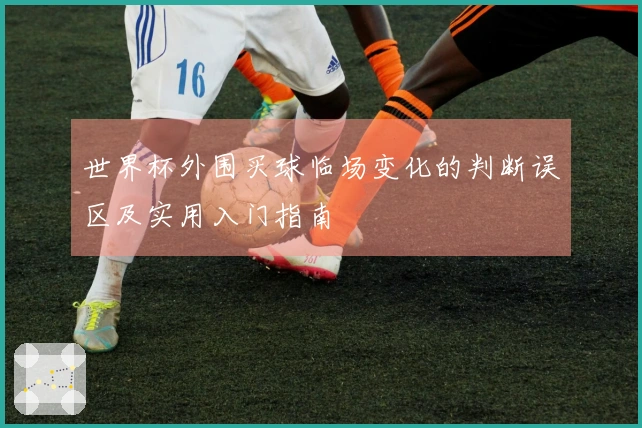 世界杯外围买球临场变化的判断误区及实用入门指南