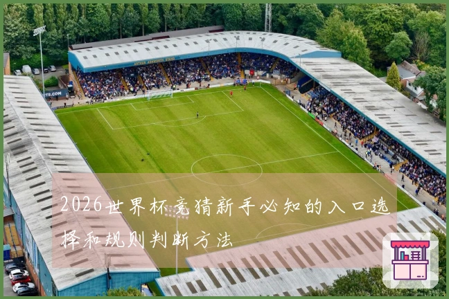 2026世界杯竞猜新手必知的入口选择和规则判断方法