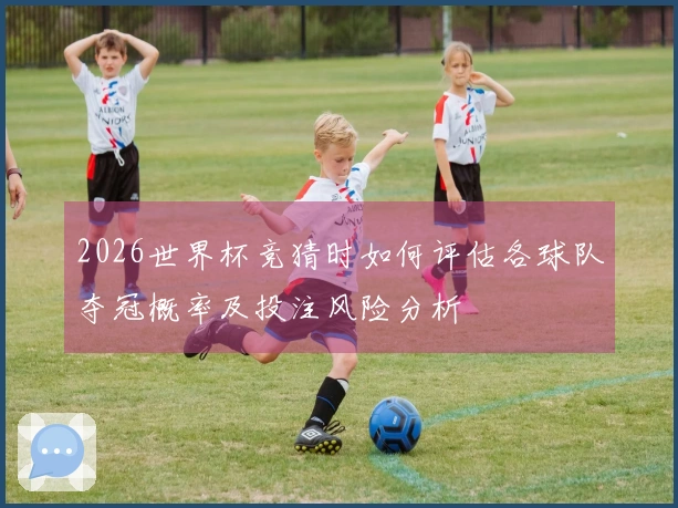 2026世界杯竞猜时如何评估各球队夺冠概率及投注风险分析