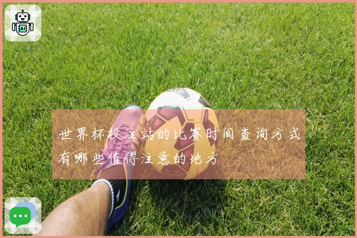 世界杯投注站的比赛时间查询方式有哪些值得注意的地方