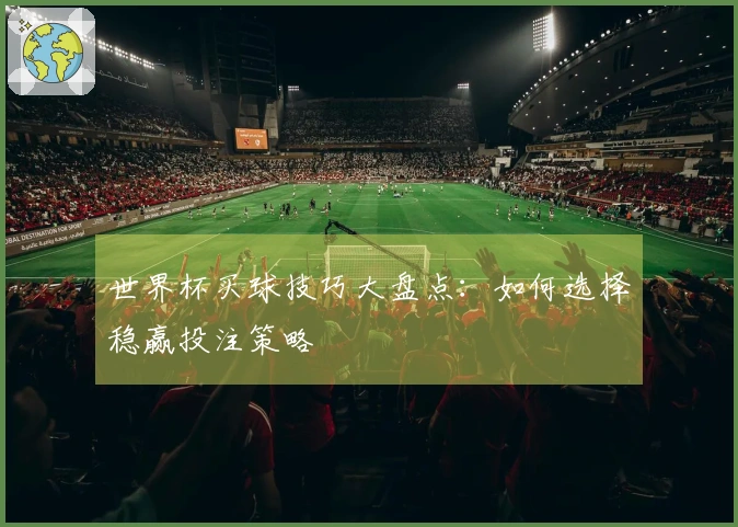 世界杯买球技巧大盘点：如何选择稳赢投注策略