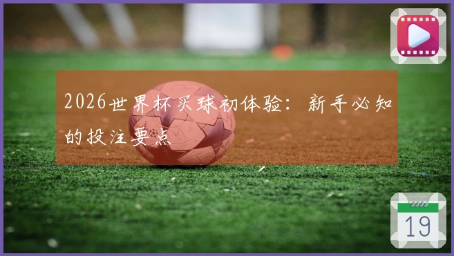 2026世界杯买球初体验：新手必知的投注要点