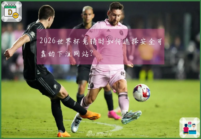 2026世界杯竞猜时如何选择安全可靠的下注网站？