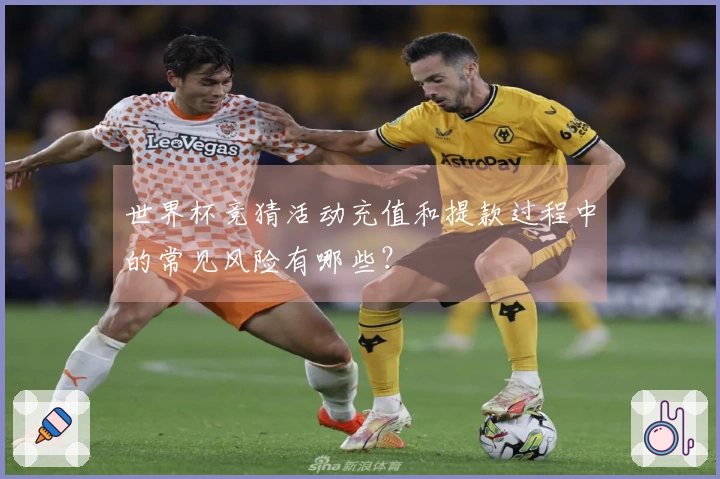 世界杯竞猜活动充值和提款过程中的常见风险有哪些？
