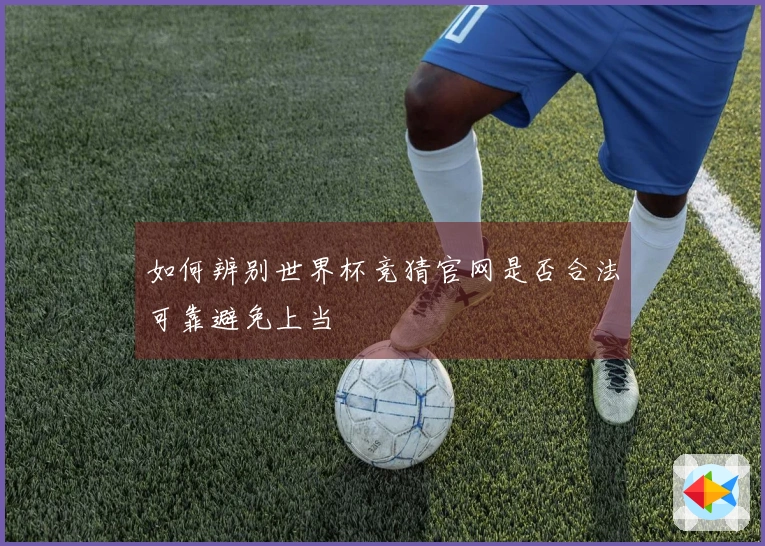 如何辨别世界杯竞猜官网是否合法可靠避免上当