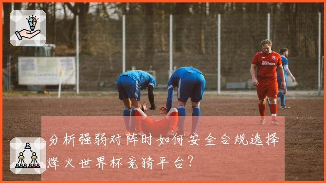分析强弱对阵时如何安全合规选择烽火世界杯竞猜平台？