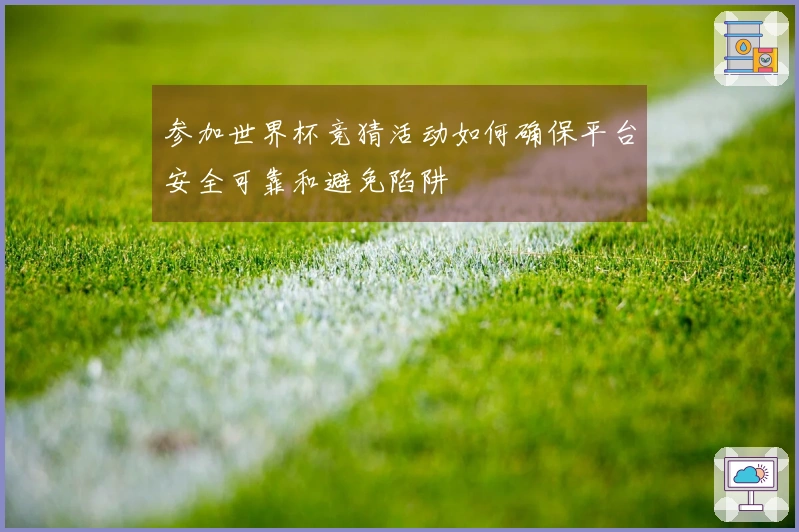 参加世界杯竞猜活动如何确保平台安全可靠和避免陷阱