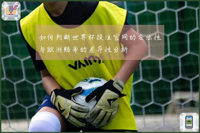 如何判断世界杯投注官网的合法性与欧洲赔率的差异性分析