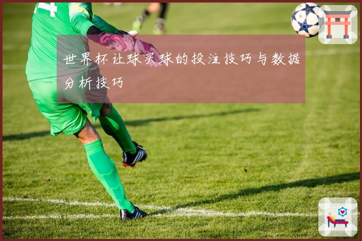 世界杯让球买球的投注技巧与数据分析技巧