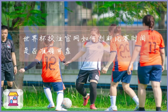 世界杯投注官网如何判断比赛时间是否准确可靠