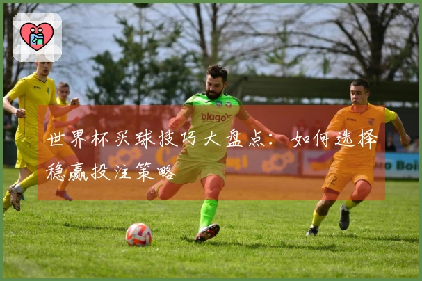 世界杯买球技巧大盘点：如何选择稳赢投注策略