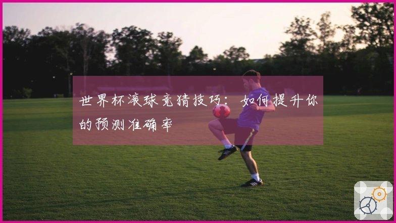 世界杯滚球竞猜技巧：如何提升你的预测准确率