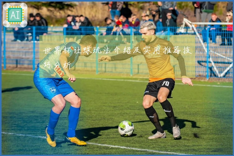 世界杯让球玩法介绍及实用推荐技巧分析