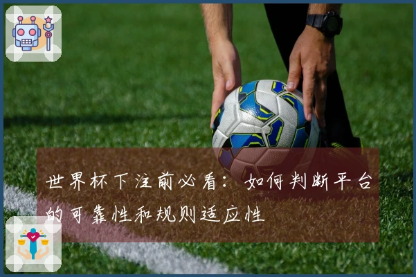 世界杯下注前必看：如何判断平台的可靠性和规则适应性