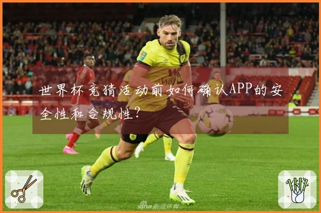 世界杯竞猜活动前如何确认APP的安全性和合规性？