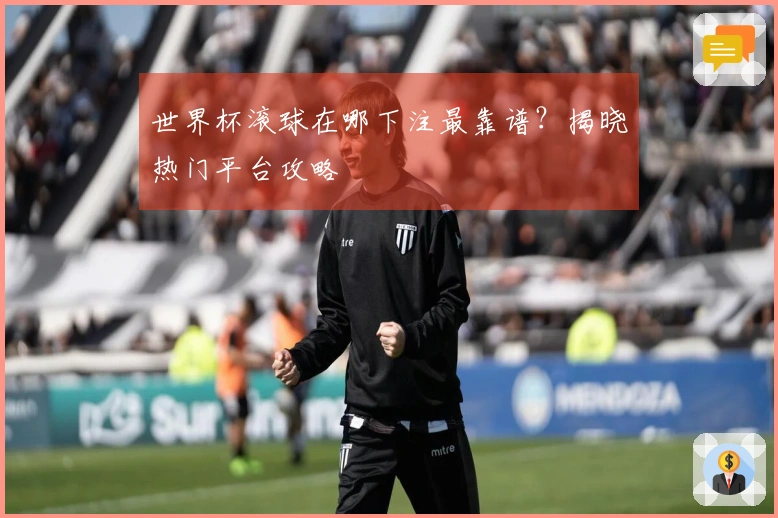 世界杯滚球在哪下注最靠谱？揭晓热门平台攻略