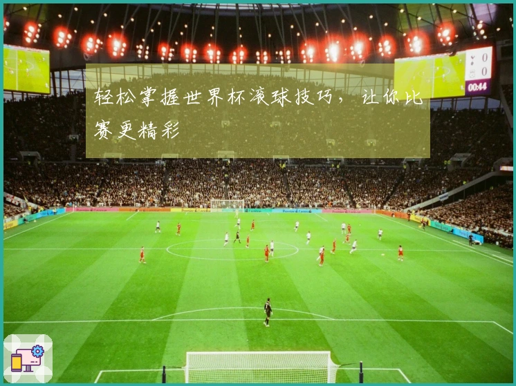 轻松掌握世界杯滚球技巧，让你比赛更精彩