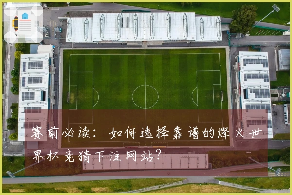 赛前必读：如何选择靠谱的烽火世界杯竞猜下注网站？