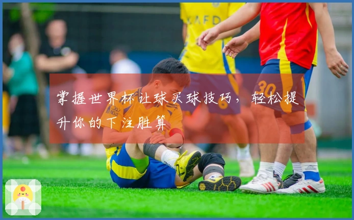 掌握世界杯让球买球技巧，轻松提升你的下注胜算