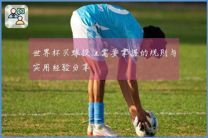 世界杯买球投注需要掌握的规则与实用经验分享