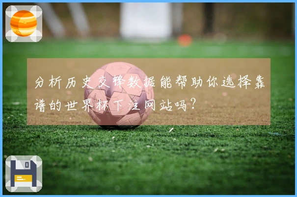 分析历史交锋数据能帮助你选择靠谱的世界杯下注网站吗？