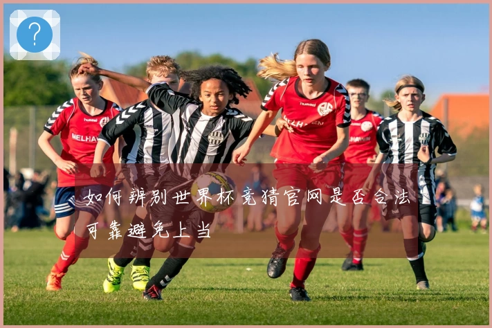 如何辨别世界杯竞猜官网是否合法可靠避免上当