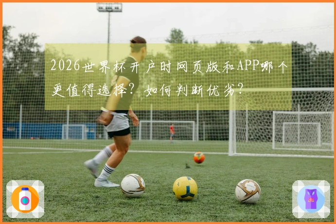 2026世界杯开户时网页版和APP哪个更值得选择？如何判断优劣？