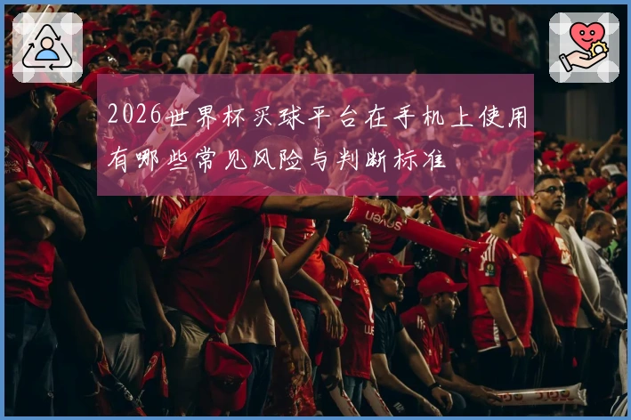 2026世界杯买球平台在手机上使用有哪些常见风险与判断标准
