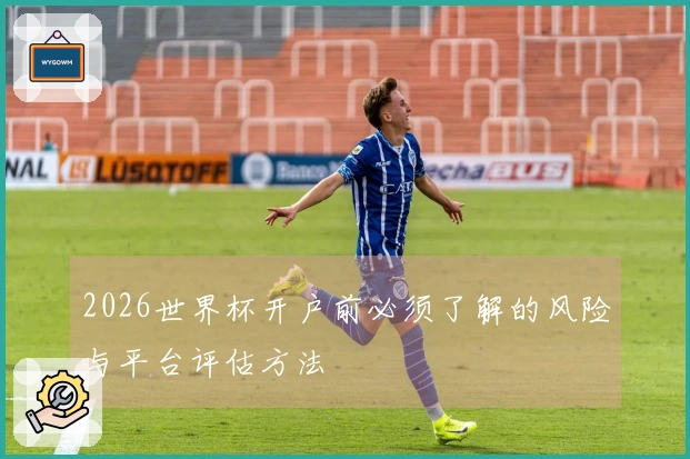 2026世界杯开户前必须了解的风险与平台评估方法