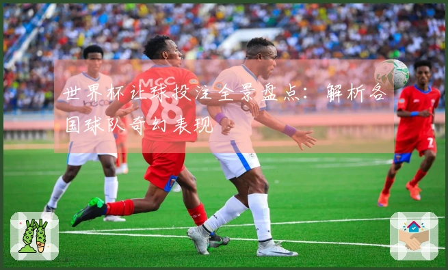 世界杯让球投注全景盘点：解析各国球队奇幻表现