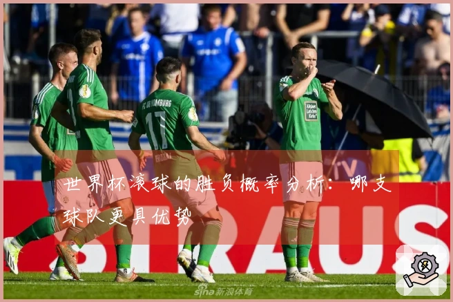 世界杯滚球的胜负概率分析：哪支球队更具优势