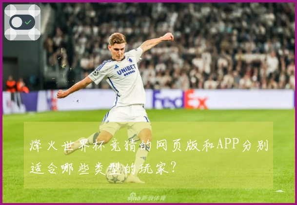 烽火世界杯竞猜的网页版和APP分别适合哪些类型的玩家？