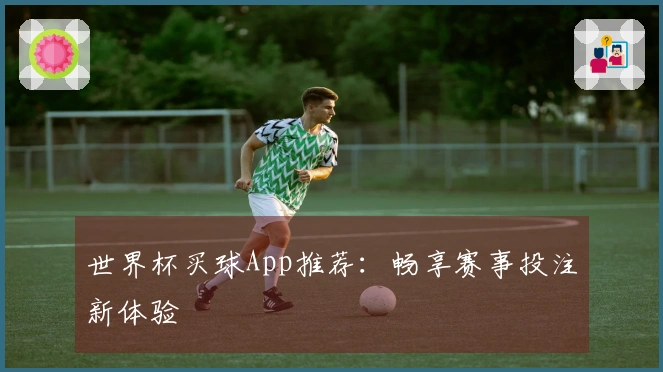 世界杯买球App推荐：畅享赛事投注新体验
