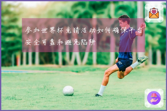 参加世界杯竞猜活动如何确保平台安全可靠和避免陷阱