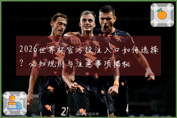 2026世界杯官方投注入口如何选择？必知规则与注意事项揭秘