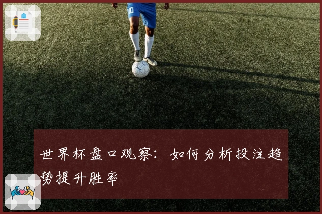 世界杯盘口观察：如何分析投注趋势提升胜率
