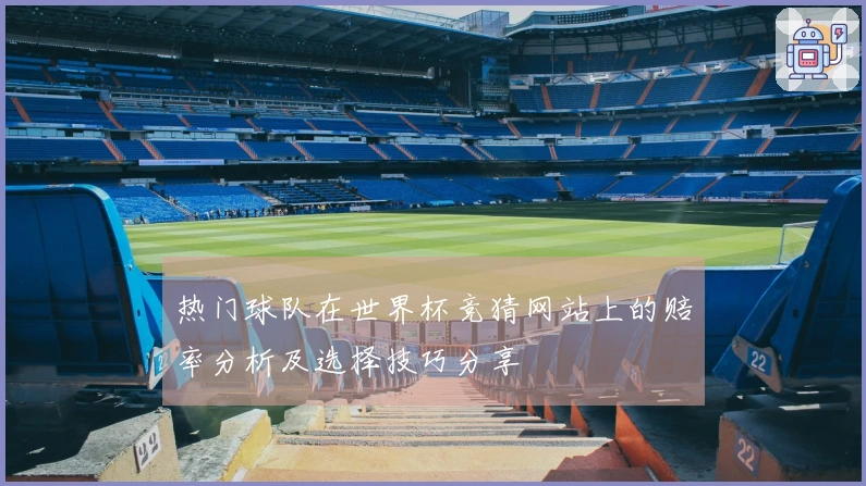 热门球队在世界杯竞猜网站上的赔率分析及选择技巧分享