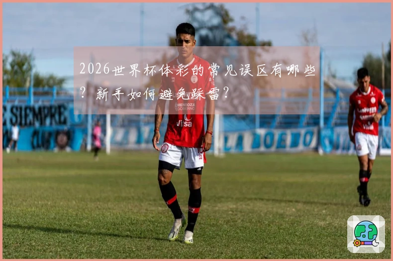 2026世界杯体彩的常见误区有哪些?新手如何避免踩雷?