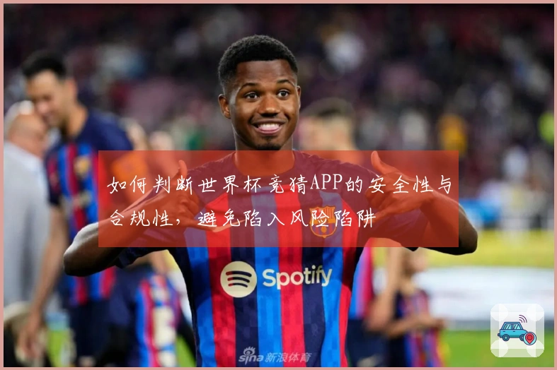 如何判断世界杯竞猜APP的安全性与合规性，避免陷入风险陷阱