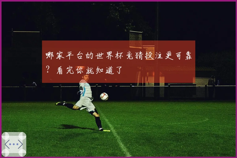 哪家平台的世界杯竞猜投注更可靠？看完你就知道了