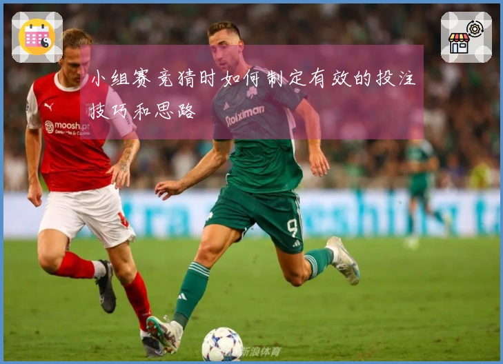 小组赛竞猜时如何制定有效的投注技巧和思路