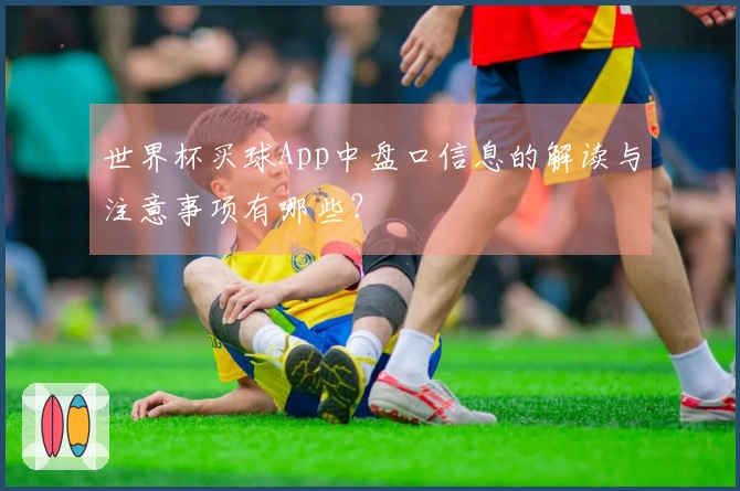 世界杯买球App中盘口信息的解读与注意事项有哪些？