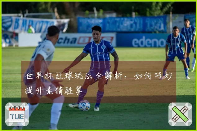 世界杯让球玩法全解析，如何巧妙提升竞猜胜算
