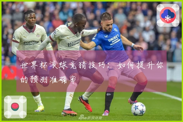 世界杯滚球竞猜技巧：如何提升你的预测准确率