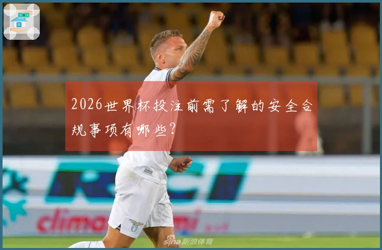 2026世界杯投注前需了解的安全合规事项有哪些？