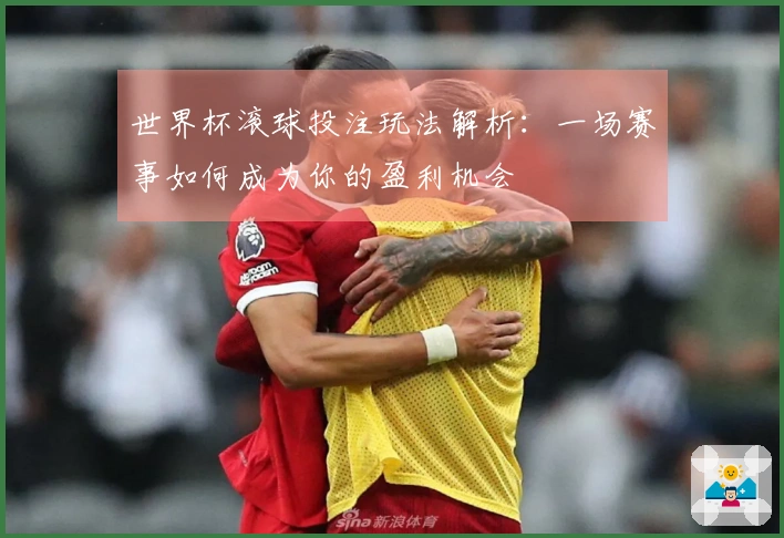 世界杯滚球投注玩法解析：一场赛事如何成为你的盈利机会