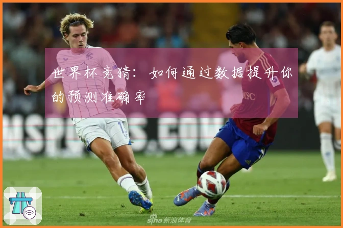 世界杯竞猜：如何通过数据提升你的预测准确率
