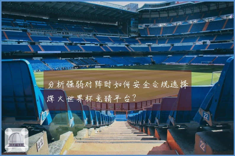 分析强弱对阵时如何安全合规选择烽火世界杯竞猜平台？