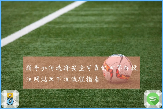 新手如何选择安全可靠的世界杯投注网站及下注流程指南