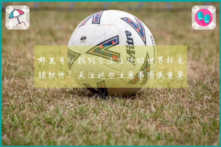 哪里可以找到合法合规的世界杯竞猜软件？关注这些注意事项很重要